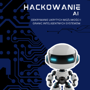 Hackowanie AI: odkrywanie ukrytych możliwości i granic inteligentnych systemów (ebook)